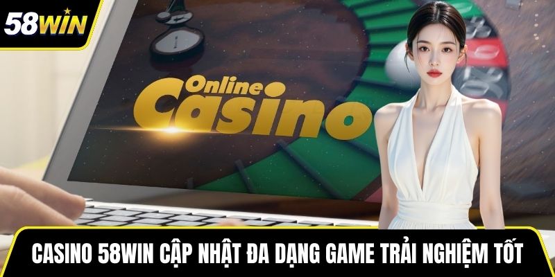 Casino 58WIN cập nhật đa dạng game trải nghiệm tốt