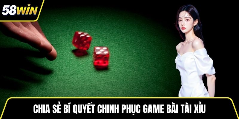 Chia sẻ bí quyết chinh phục game bài tài xỉu