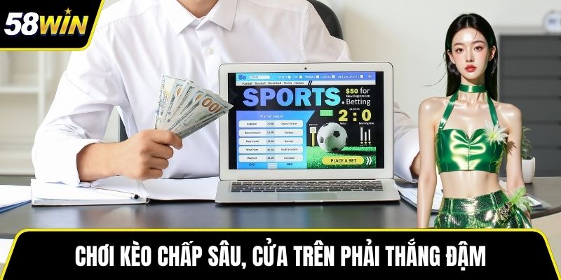Chơi kèo chấp sâu, cửa trên phải thắng đậm