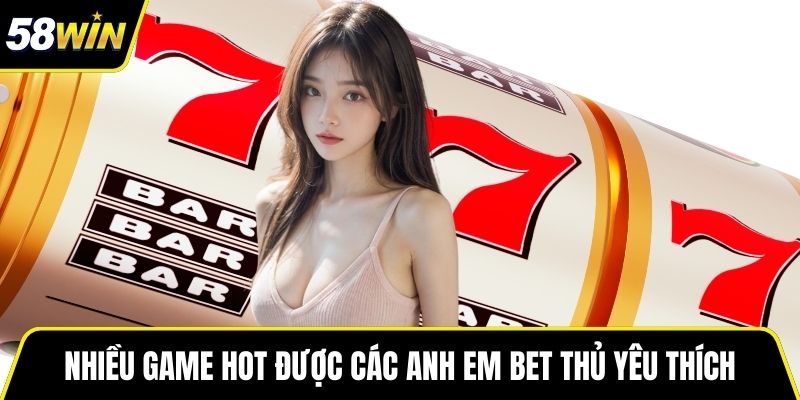 Nhiều game hot được các anh em bet thủ yêu thích