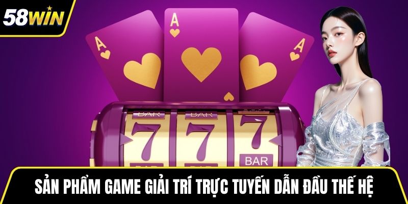 Sản phẩm game giải trí trực tuyến dẫn đầu thế hệ