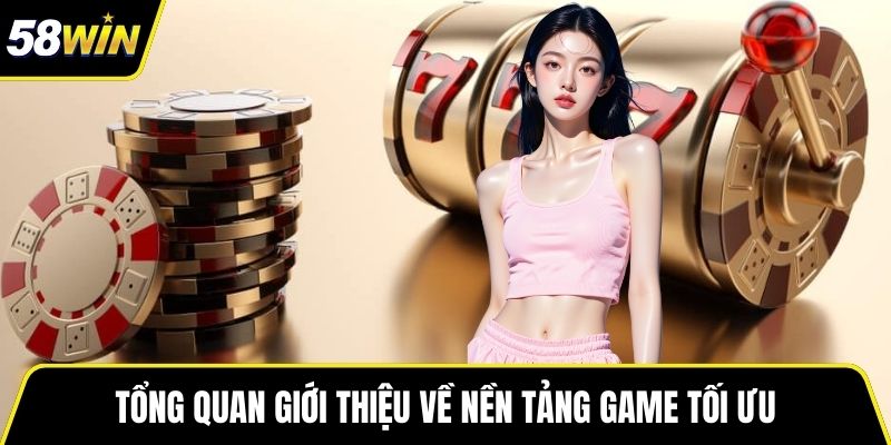 Tổng quan giới thiệu về nền tảng game tối ưu